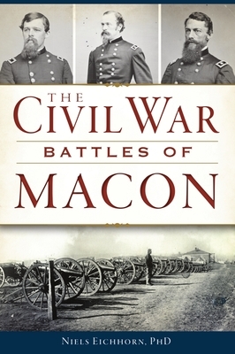 The Civil War Battles of Macon by Niels Eichhorn Phd