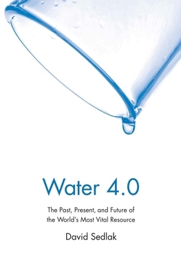 Water 4.0: The Past, Present, and Future of the World's Most Vital Resource by David Sedlak