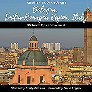 Greater Than a Tourist Bologna, Emilia-Romagna Region, Italy: 50 Travel Tips from a Local (Greater Than a Tourist, #11) by Lisa M. Rusczyk, Emily Mathews, David Angelo