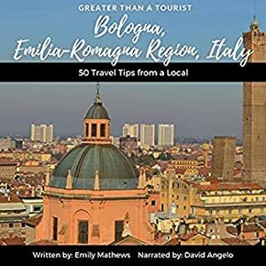 Greater Than a Tourist Bologna, Emilia-Romagna Region, Italy: 50 Travel Tips from a Local (Greater Than a Tourist, #11) by Emily Mathews, Lisa M. Rusczyk, David Angelo