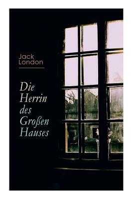 Die Herrin des Großen Hauses by Jack London, Erwin Magnus