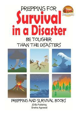 Prepping for Survival in a Disaster - Be Tougher than the Disasters by Sneha Agrawal, John Davidson
