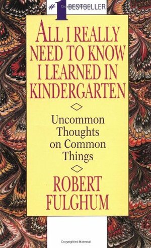 All I Really Need to Know I Learned in Kindergarten Uncommon Thoughts on Common Things by Robert Fulghum