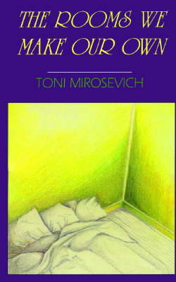 The Rooms We Make Our Own by Toni Mirosevich