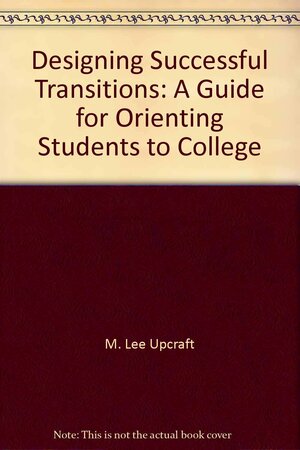 Designing Successful Transitions: A Guide for Orienting Students to College by M. Lee Upcraft