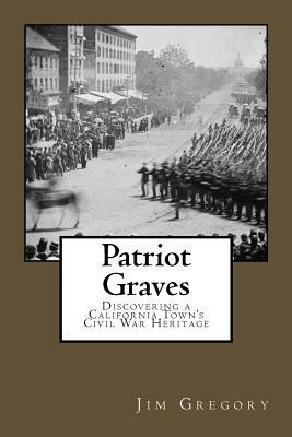 Patriot Graves: Discovering a California Town's Civil War Heritage by Jim Gregory