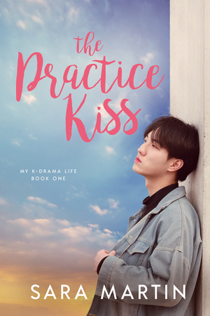 The Practice Kiss (My K-Drama Life, #1) by Sara Martin