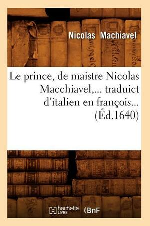 Le Prince, de Maistre Nicolas Macchiavel, Traduict D'Italien En François by Niccolò Machiavelli