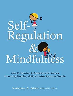 Self-Regulation and Mindfulness: Over 82 Exercises & Worksheets for Sensory Processing Disorder, ADHD & Autism Spectrum Disorder by Varleisha Gibbs, Varleisha Gibbs