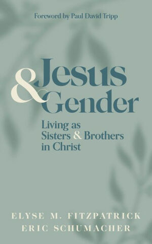 Jesus and Gender: Living as Sisters and Brothers in Christ by Eric M. Schumacher, Elyse M. Fitzpatrick