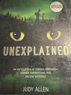 Unexplained: An Encyclopedia of Curious Phenomena, Strange Superstitions, and Ancient Mysteries by Judy Allen