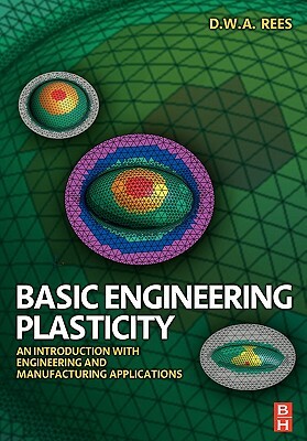 Basic Engineering Plasticity: An Introduction with Engineering and Manufacturing Applications by David Rees