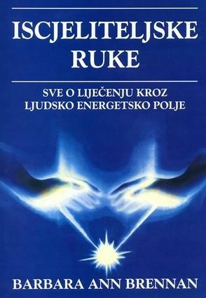 Iscjeliteljske ruke: sve o liječenju kroz ljudsko energetsko polje by Barbara Ann Brennan, Jadranka Nemarnik