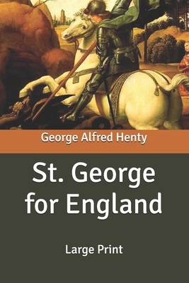 St. George for England: Large Print by G.A. Henty