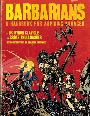 Barbarians: A Handbook for Aspiring Savages by Byron Clavicle, Joshua Kemble, Benjamin Chadwick, Grute Skullbasher