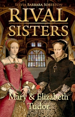 Rival Sisters: Mary & Elizabeth Tudor by Sylvia Barbara Soberton