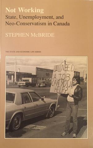 Not Working: State, Unemployment, and Neo-Conservatism in Canada by Stephen McBride