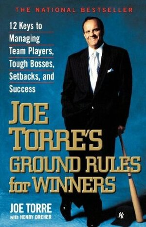 Joe Torre's Ground Rules for Winners: 12 Keys to Managing Team Players, Tough Bosses, Setbacks, and Success by Joe Torre, Henry Dreher