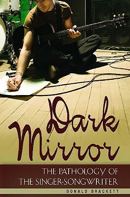 Dark Mirror: The Pathology of the Singer-Songwriter by Donald Brackett