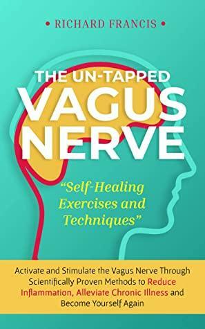 The Un-Tapped Vagus Nerve: Activate and Stimulate the Vagus Nerve Through Scientifically Proven Methods to Reduce Inflammation, Alleviate Chronic Illness and Become Yourself Again by Richard Francis