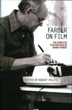 Farber on Film: The Complete Film Writings of Manny Faber: A Special Publication of The Library of America by Robert Polito, Manny Farber