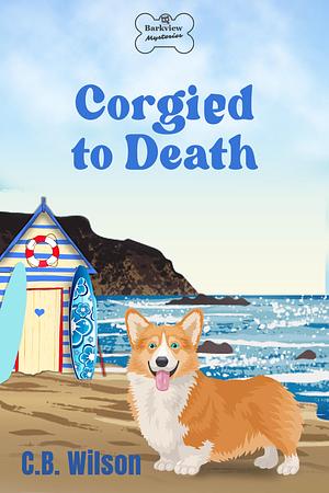 Corgied to Death by C.B. Wilson, C.B. Wilson