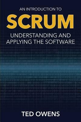 An Introduction to Scrum: Understanding and Applying the Software by Ted Owens