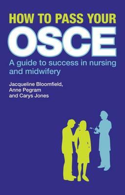 How to Pass Your OSCE: A Guide to Success in Nursing and Midwifery by Anne Pegram, Jacqueline Bloomfield, Carys Jones