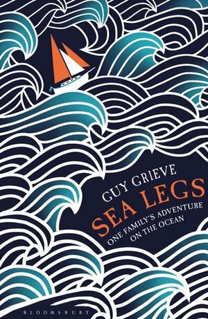 Sea Legs: One Family's Adventure on the Ocean by Guy Grieve