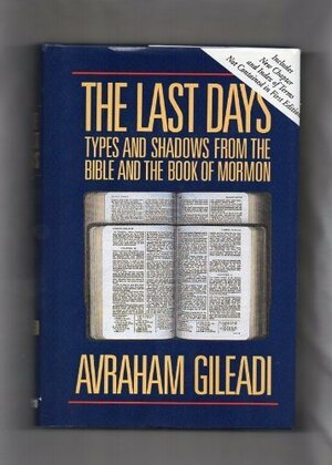 The Last Days: Types and Shadows from the Bible and Book of Mormon by Avraham Gileadi