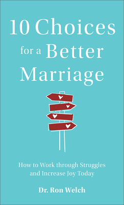 10 Choices for a Better Marriage: How to Work Through Struggles and Increase Joy Today by Ron Welch