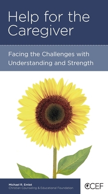 Help for the Caregiver: Facing the Challenges with Understanding and Strength by Michael R. Emlet