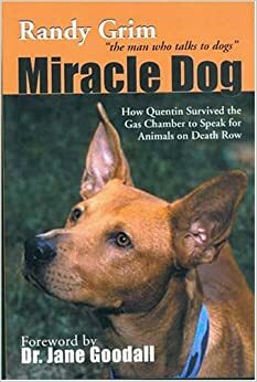 Miracle Dog: How Quentin Survived the Gas Chamber to Speak for Animals on Death Row by Randy Grim