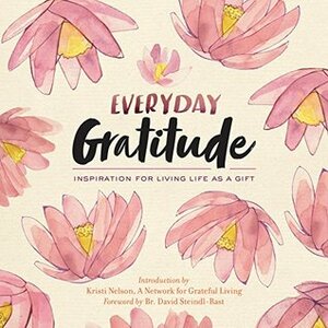 Everyday Gratitude: Inspiration for Living Life as a Gift by A Network for Grateful Living, David Steindl-Rast, Kristi Nelson