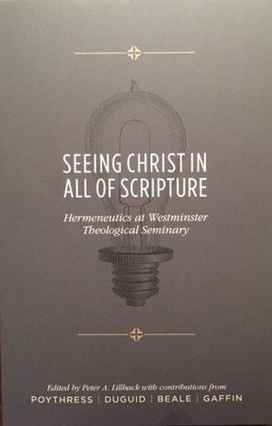 Seeing Christ in All of Scripture: Hermeneutics at Westminster Theological Seminary by Peter A. Lillback