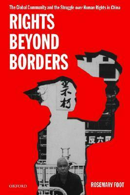 Rights Beyond Borders: The Global Community and the Struggle Over Human Rights in China by Rosemary Foot