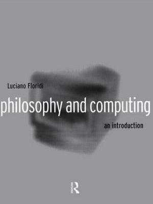 Philosophy and Computing: An Introduction by Luciano Floridi