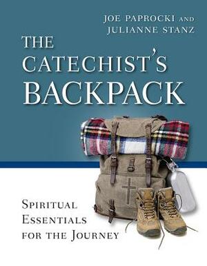 The Catechist's Backpack: Spiritual Essentials for the Journey by Julianne Stanz, Joe Paprocki