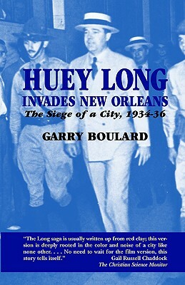 Huey Long Invades New Orleans: The Siege of a City, 1934-36 by Garry Boulard