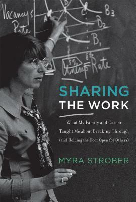 Sharing the Work: What My Family and Career Taught Me about Breaking Through (and Holding the Door Open for Others) by Myra Strober