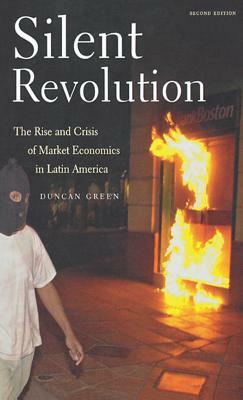 Silent Revolution: The Rise and Crisis of Market Economics in Latin America- 2nd Edition by Duncan Green