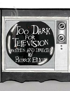 Too Dark for Television by Patrick Elliott