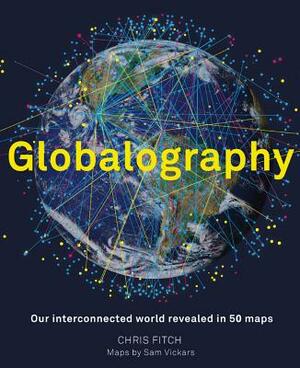 Globalography: Our Interconnected World Revealed in 50 Maps by Chris Fitch