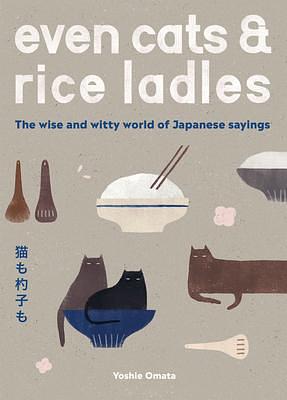 Even Cats and Rice Ladles: Wise and Witty World of Japanese Sayings by Yoshie Omata