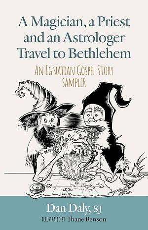 A Magician, a Priest and an Astrologer Walk to Bethlehem: An Ignatian Gospel Story Sampler by Dan Daly
