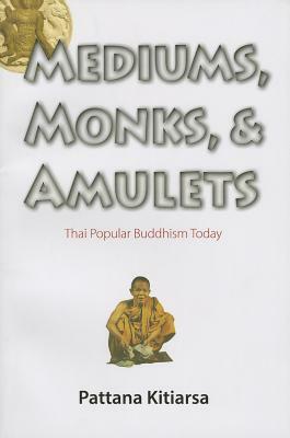 Mediums, Monks, and Amulets: Thai Popular Buddhism Today by Pattana Kitiarsa