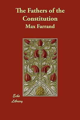The Fathers of the Constitution by Max Farrand