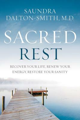 Sacred Rest: Recover Your Life, Renew Your Energy, Restore Your Sanity by Saundra Dalton-Smith