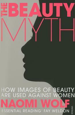 The Beauty Myth: How Images of Beauty are Used Against Women by Naomi Wolf