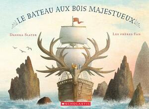 Le Bateau Aux Bois Majestueux = The Antlered Ship by Dashka Slater